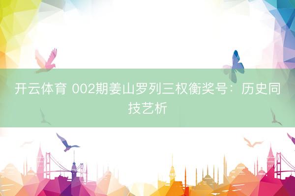 开云体育 002期姜山罗列三权衡奖号：历史同技艺析