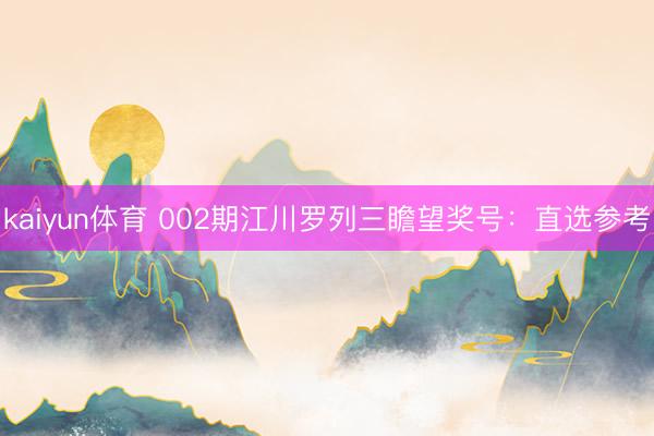 kaiyun体育 002期江川罗列三瞻望奖号：直选参考