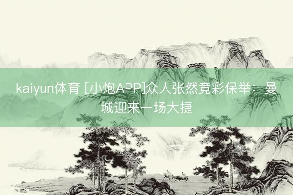 kaiyun体育 [小炮APP]众人张然竞彩保举：曼城迎来一场大捷